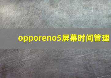 opporeno5屏幕时间管理