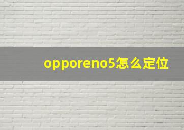 opporeno5怎么定位