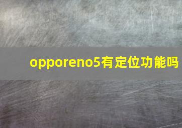 opporeno5有定位功能吗