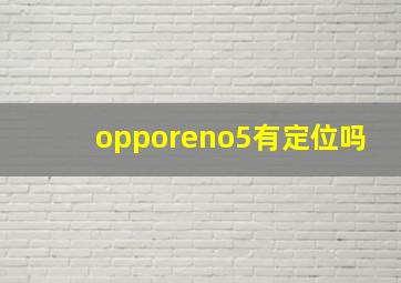 opporeno5有定位吗