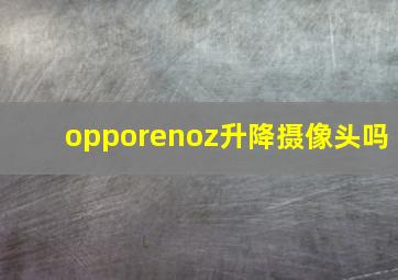 opporenoz升降摄像头吗