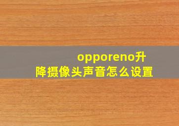 opporeno升降摄像头声音怎么设置