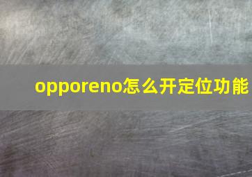 opporeno怎么开定位功能