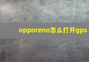 opporeno怎么打开gps