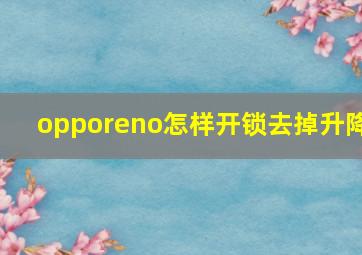 opporeno怎样开锁去掉升降