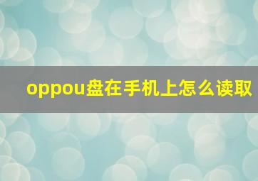 oppou盘在手机上怎么读取