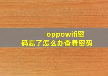 oppowifi密码忘了怎么办查看密码