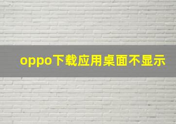 oppo下载应用桌面不显示