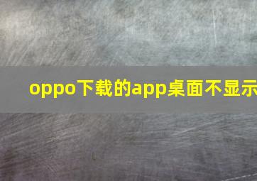 oppo下载的app桌面不显示