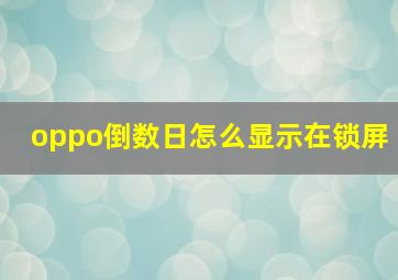 oppo倒数日怎么显示在锁屏