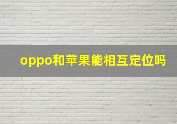 oppo和苹果能相互定位吗