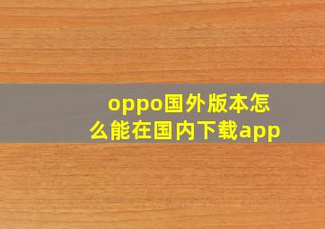 oppo国外版本怎么能在国内下载app