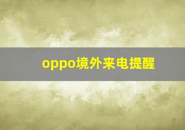 oppo境外来电提醒