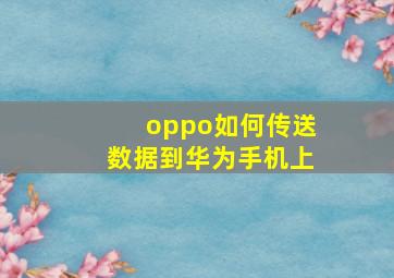 oppo如何传送数据到华为手机上