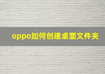 oppo如何创建桌面文件夹