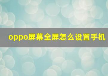 oppo屏幕全屏怎么设置手机