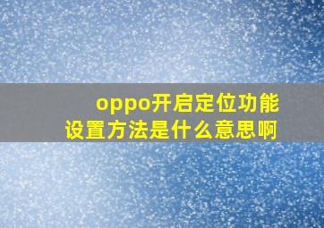 oppo开启定位功能设置方法是什么意思啊