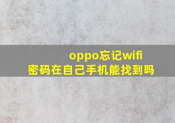 oppo忘记wifi密码在自己手机能找到吗