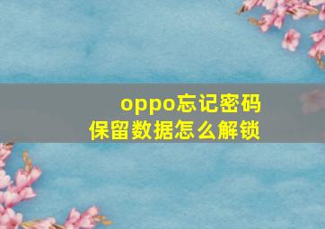 oppo忘记密码保留数据怎么解锁