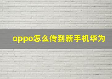 oppo怎么传到新手机华为