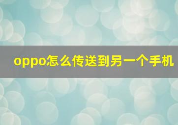 oppo怎么传送到另一个手机