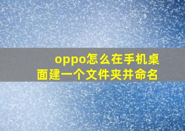 oppo怎么在手机桌面建一个文件夹并命名