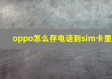 oppo怎么存电话到sim卡里