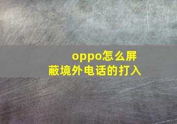 oppo怎么屏蔽境外电话的打入