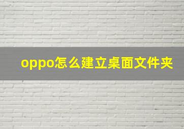 oppo怎么建立桌面文件夹