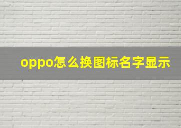 oppo怎么换图标名字显示