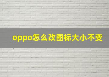 oppo怎么改图标大小不变