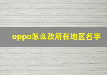 oppo怎么改所在地区名字