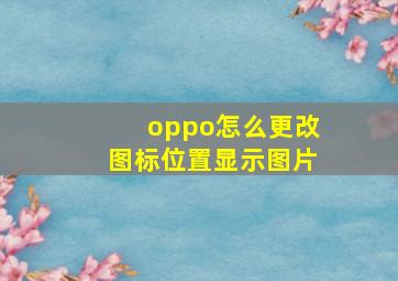 oppo怎么更改图标位置显示图片