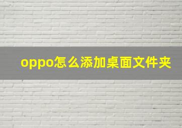 oppo怎么添加桌面文件夹