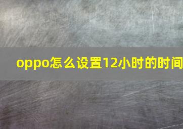 oppo怎么设置12小时的时间