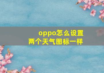 oppo怎么设置两个天气图标一样