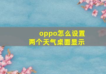 oppo怎么设置两个天气桌面显示