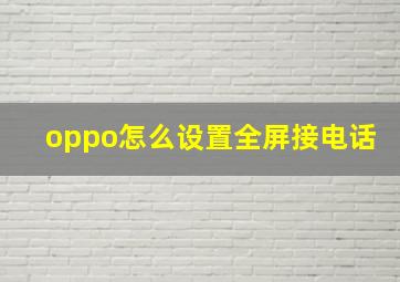 oppo怎么设置全屏接电话