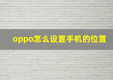 oppo怎么设置手机的位置