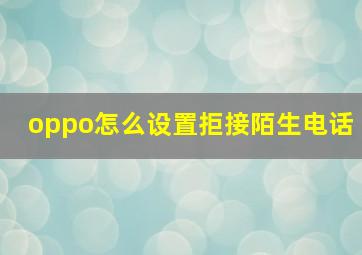 oppo怎么设置拒接陌生电话