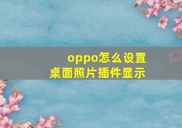 oppo怎么设置桌面照片插件显示