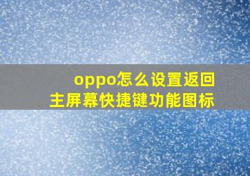 oppo怎么设置返回主屏幕快捷键功能图标