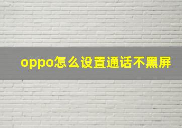 oppo怎么设置通话不黑屏