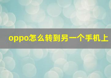 oppo怎么转到另一个手机上