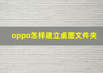 oppo怎样建立桌面文件夹