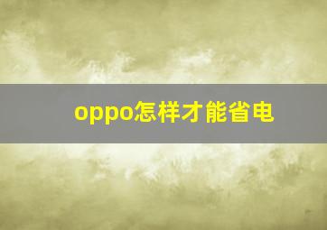 oppo怎样才能省电