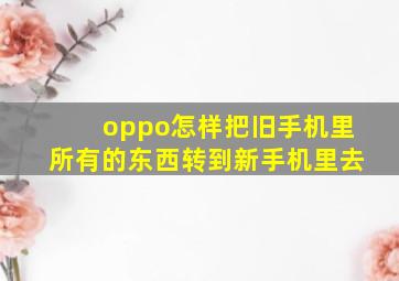 oppo怎样把旧手机里所有的东西转到新手机里去