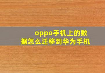 oppo手机上的数据怎么迁移到华为手机