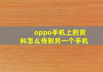 oppo手机上的资料怎么传到另一个手机