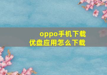 oppo手机下载优盘应用怎么下载